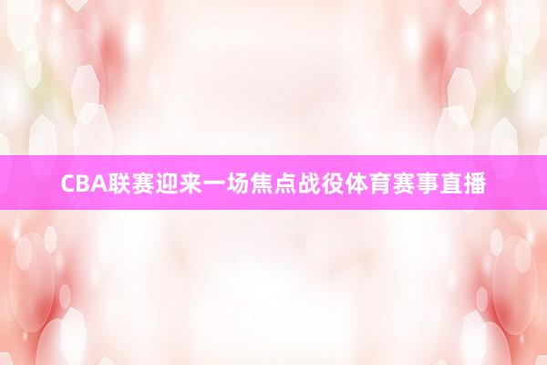 CBA联赛迎来一场焦点战役体育赛事直播