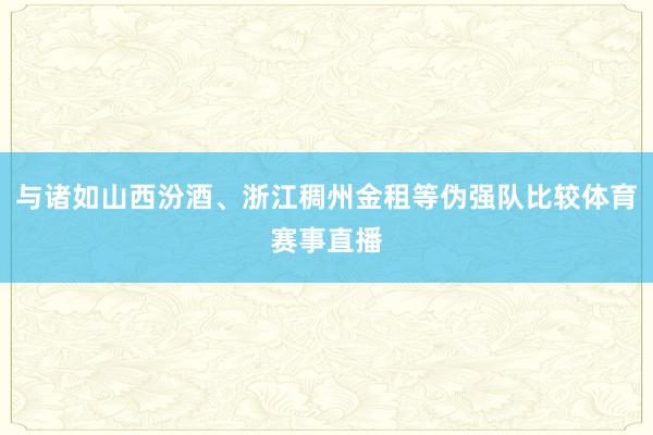 与诸如山西汾酒、浙江稠州金租等伪强队比较体育赛事直播