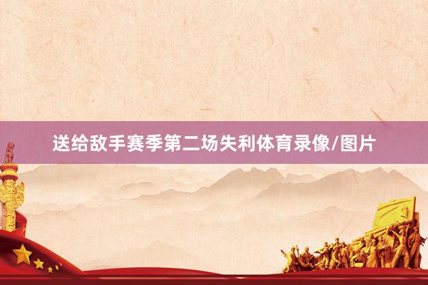 送给敌手赛季第二场失利体育录像/图片