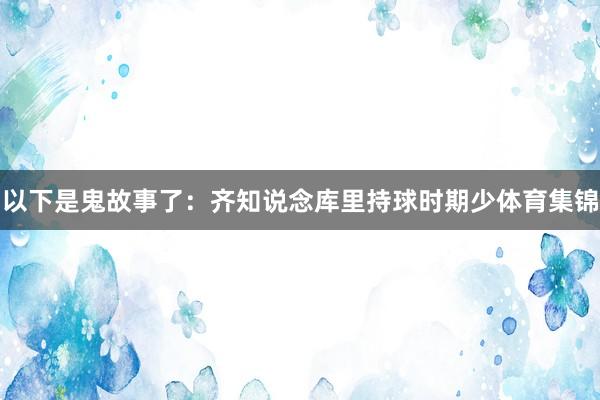 以下是鬼故事了：齐知说念库里持球时期少体育集锦