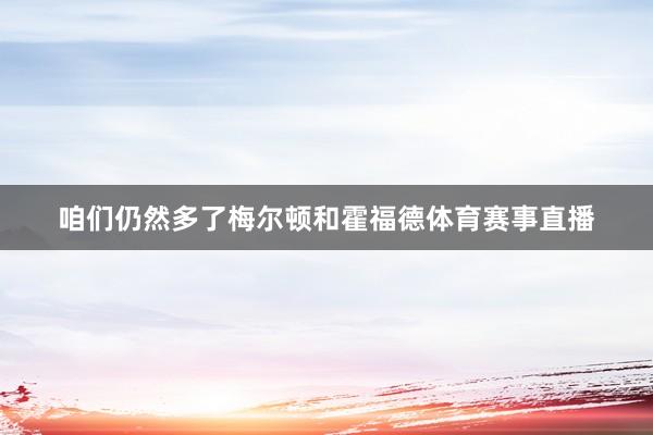 咱们仍然多了梅尔顿和霍福德体育赛事直播