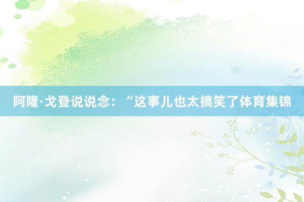 阿隆·戈登说说念：“这事儿也太搞笑了体育集锦