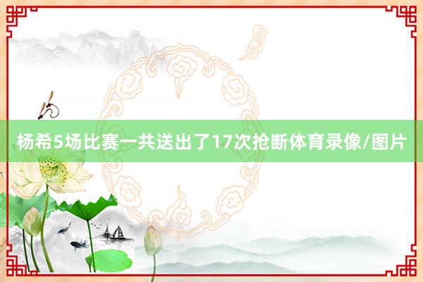 杨希5场比赛一共送出了17次抢断体育录像/图片