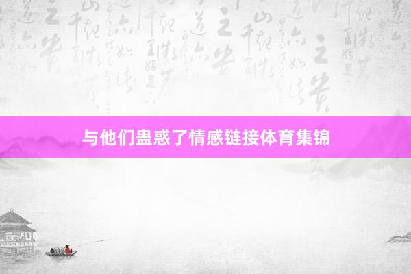 与他们蛊惑了情感链接体育集锦