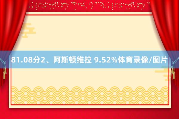 81.08分2、阿斯顿维拉 9.52%体育录像/图片