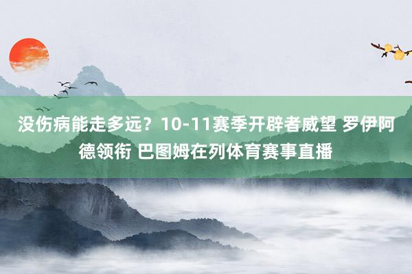没伤病能走多远？10-11赛季开辟者威望 罗伊阿德领衔 巴图