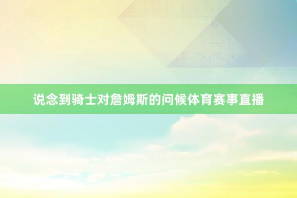 说念到骑士对詹姆斯的问候体育赛事直播