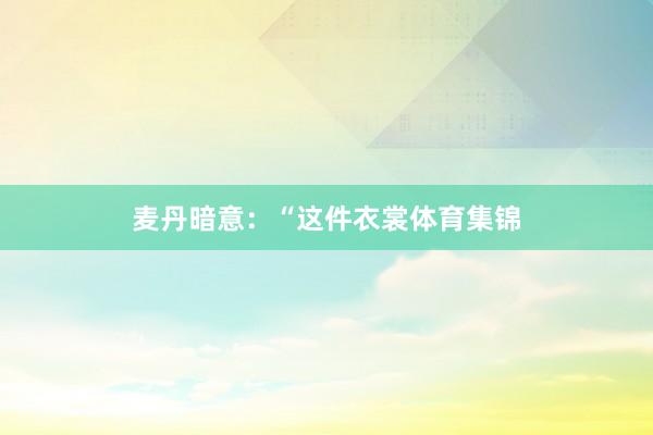 麦丹暗意：“这件衣裳体育集锦
