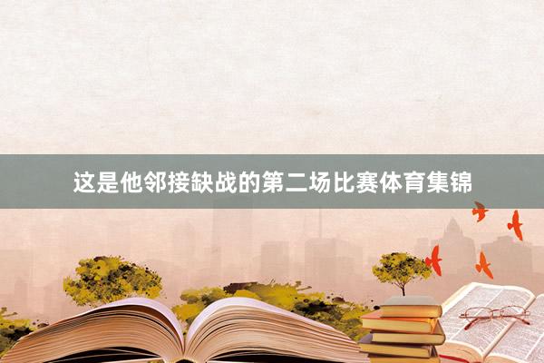 这是他邻接缺战的第二场比赛体育集锦