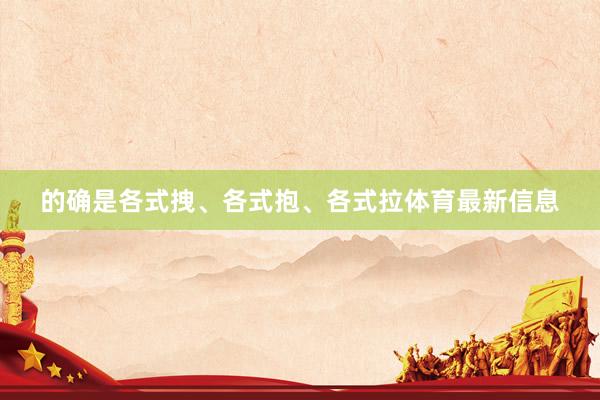 的确是各式拽、各式抱、各式拉体育最新信息