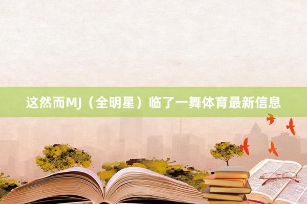 这然而MJ（全明星）临了一舞体育最新信息