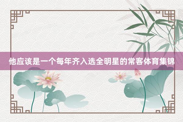 他应该是一个每年齐入选全明星的常客体育集锦