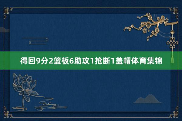 得回9分2篮板6助攻1抢断1盖帽体育集锦