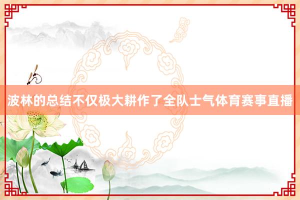 波林的总结不仅极大耕作了全队士气体育赛事直播