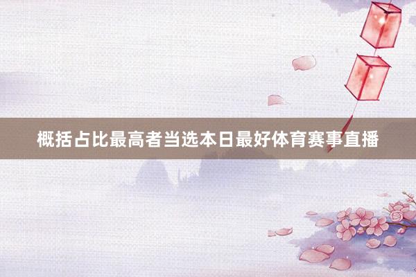 概括占比最高者当选本日最好体育赛事直播
