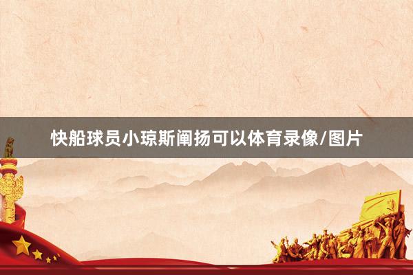快船球员小琼斯阐扬可以体育录像/图片
