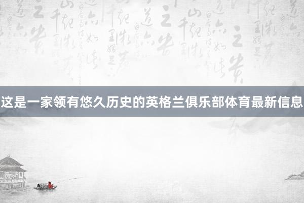 这是一家领有悠久历史的英格兰俱乐部体育最新信息