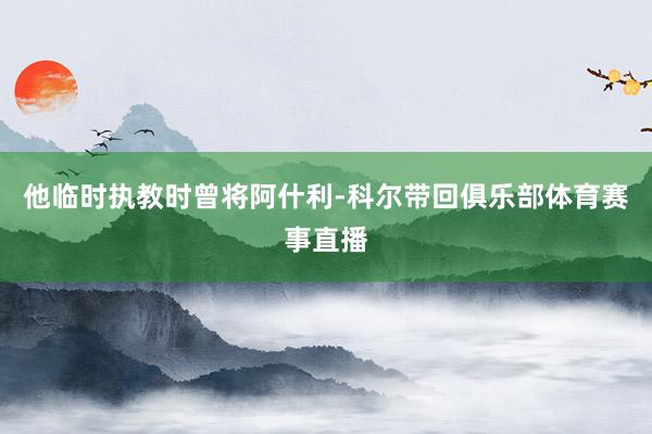 他临时执教时曾将阿什利-科尔带回俱乐部体育赛事直播