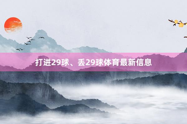 打进29球、丢29球体育最新信息