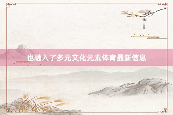 也融入了多元文化元素体育最新信息