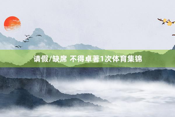 请假/缺席 不得卓著1次体育集锦