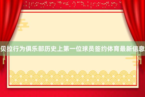 贝拉行为俱乐部历史上第一位球员签约体育最新信息