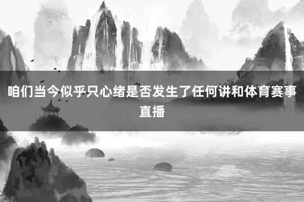 咱们当今似乎只心绪是否发生了任何讲和体育赛事直播