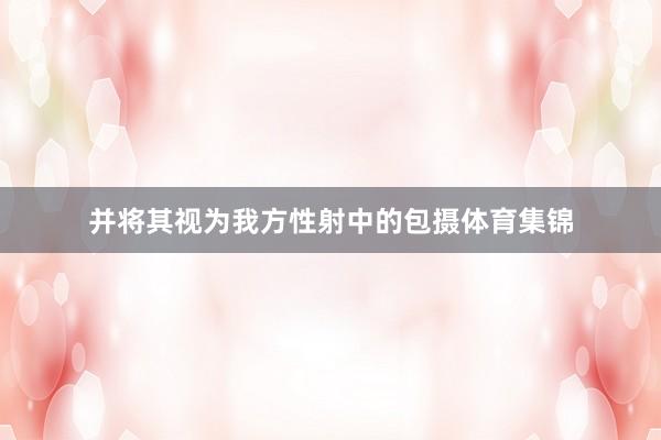 并将其视为我方性射中的包摄体育集锦