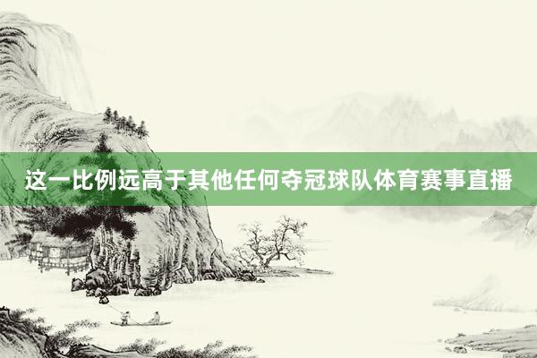 这一比例远高于其他任何夺冠球队体育赛事直播