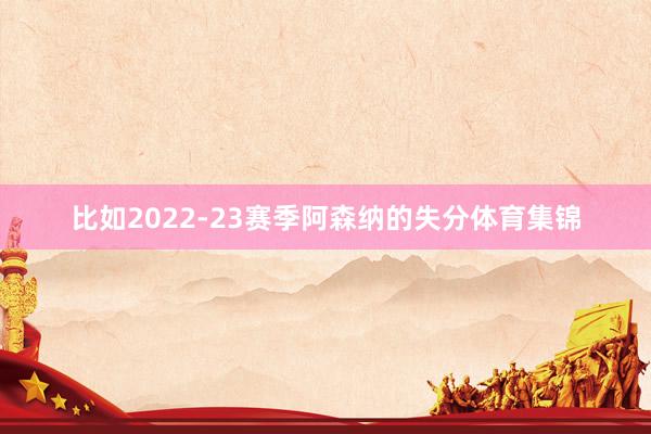 比如2022-23赛季阿森纳的失分体育集锦
