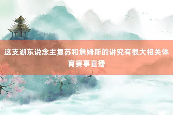 这支湖东说念主复苏和詹姆斯的讲究有很大相关体育赛事直播