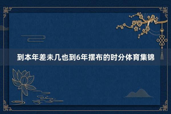 到本年差未几也到6年摆布的时分体育集锦