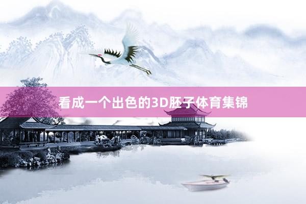 看成一个出色的3D胚子体育集锦