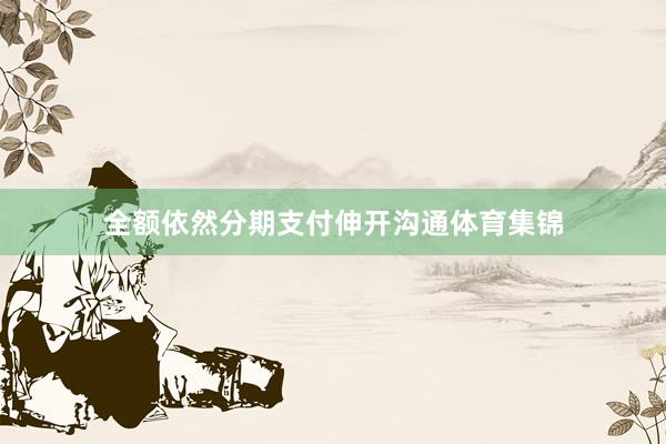 全额依然分期支付伸开沟通体育集锦