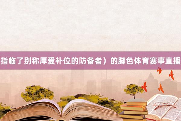 指临了别称厚爱补位的防备者）的脚色体育赛事直播