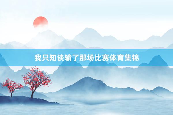 我只知谈输了那场比赛体育集锦