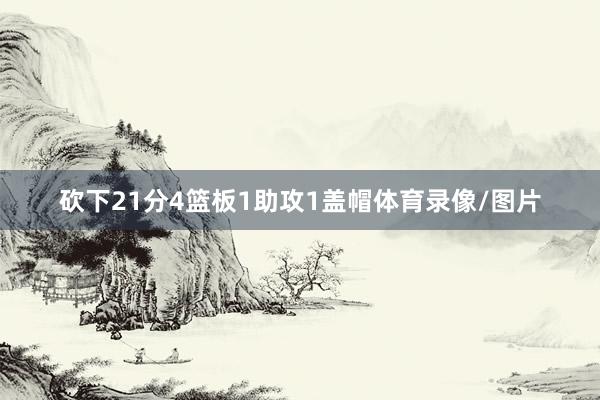 砍下21分4篮板1助攻1盖帽体育录像/图片
