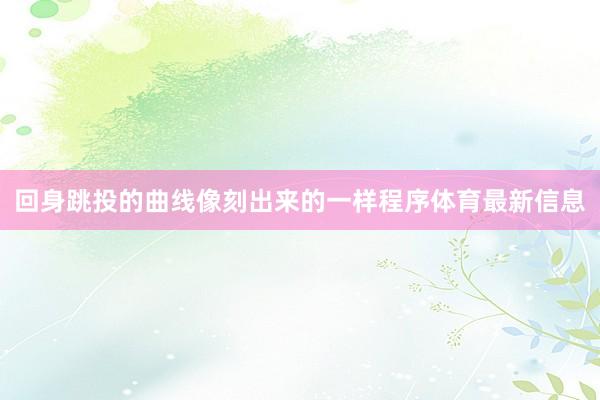 回身跳投的曲线像刻出来的一样程序体育最新信息