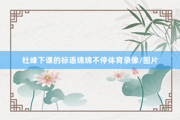 杜峰下课的标语绵绵不停体育录像/图片