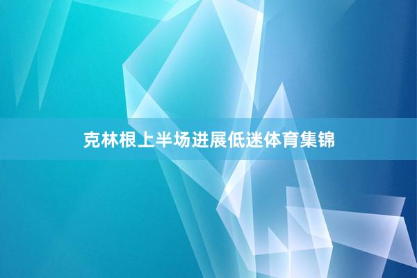 克林根上半场进展低迷体育集锦