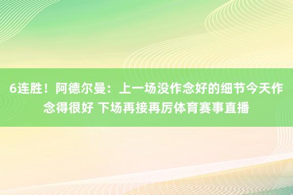 6连胜!阿德尔曼:上一场没作念好的细节今天作念得很好 下场再接再厉体育赛事直播