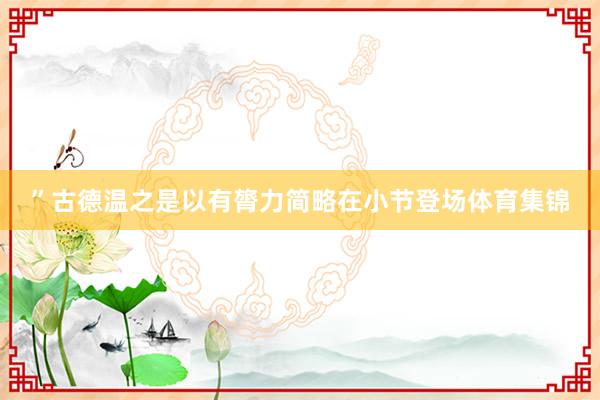 ”古德温之是以有膂力简略在小节登场体育集锦