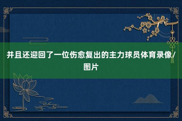 并且还迎回了一位伤愈复出的主力球员体育录像/图片