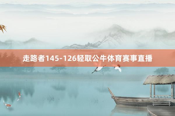 走路者145-126轻取公牛体育赛事直播