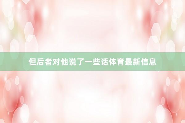 但后者对他说了一些话体育最新信息