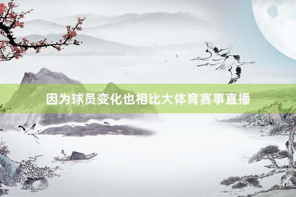 因为球员变化也相比大体育赛事直播