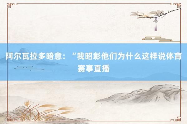 阿尔瓦拉多暗意：“我昭彰他们为什么这样说体育赛事直播