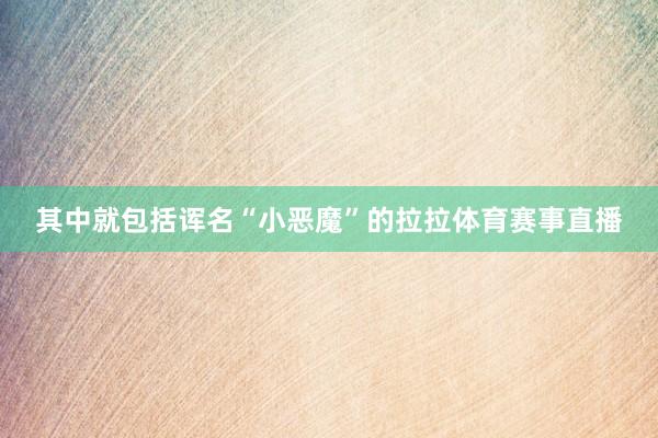 其中就包括诨名“小恶魔”的拉拉体育赛事直播