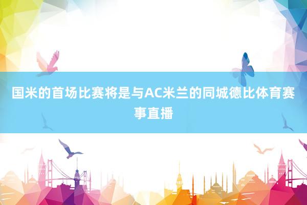国米的首场比赛将是与AC米兰的同城德比体育赛事直播