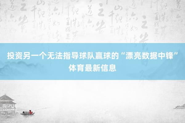 投资另一个无法指导球队赢球的“漂亮数据中锋”体育最新信息